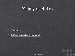 Mainly useful as



Callbacks
Self-contained units of work




                   © 2011
 