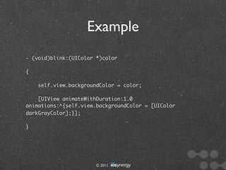 Example
- (void)blink:(UIColor *)color

{

    self.view.backgroundColor = color;

    [UIView animateWithDuration:1.0
animations:^{self.view.backgroundColor = [UIColor
darkGrayColor];}];

}




                       © 2011
 