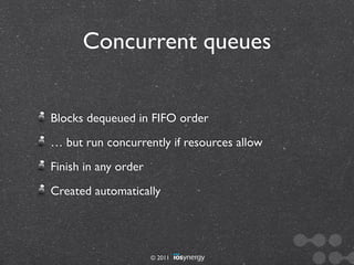 Concurrent queues


Blocks dequeued in FIFO order
… but run concurrently if resources allow
Finish in any order
Created automatically




                      © 2011
 