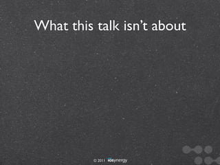 What this talk isn’t about




          © 2011
 