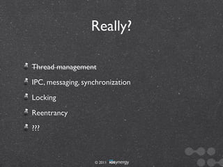Really?

Thread management
IPC, messaging, synchronization
Locking
Reentrancy
???



                   © 2011
 