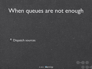 When queues are not enough



 Dispatch sources




                    © 2011
 