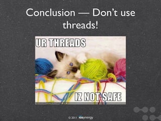 Conclusion — Don’t use
       threads!




        © 2011
 
