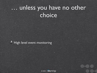… unless you have no other
          choice



High level event monitoring




                   © 2011
 