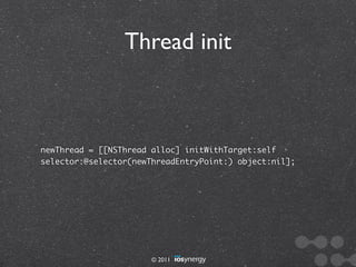 Thread init



newThread = [[NSThread alloc] initWithTarget:self
selector:@selector(newThreadEntryPoint:) object:nil];




                       © 2011
 