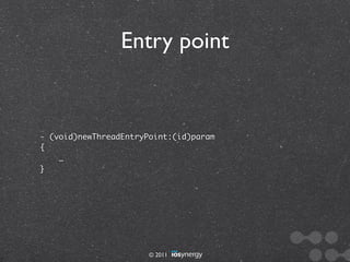 Entry point


- (void)newThreadEntryPoint:(id)param
{
    …
}




                       © 2011
 