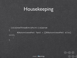 Housekeeping


- (void)newThreadEntryPoint:(id)param
{
        NSAutoreleasePool *pool = [[NSAutoreleasePool alloc]
init];
    …
}




                       © 2011
 