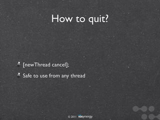 How to quit?



[newThread cancel];
Safe to use from any thread




                   © 2011
 