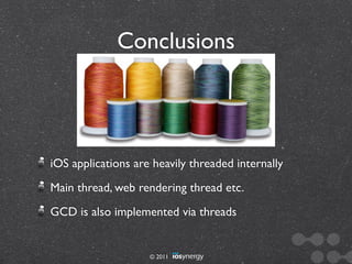 Conclusions




iOS applications are heavily threaded internally
Main thread, web rendering thread etc.
GCD is also implemented via threads


                    © 2011
 