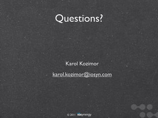 Questions?



     Karol Kozimor
karol.kozimor@iosyn.com




     © 2011
 
