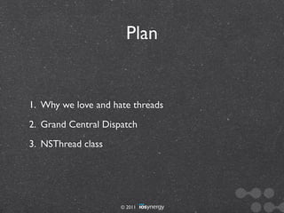 Plan


1. Why we love and hate threads
2. Grand Central Dispatch
3. NSThread class




                     © 2011
 