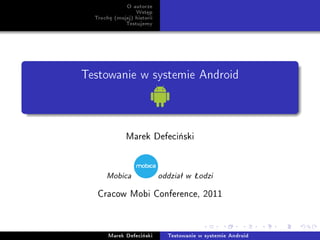 O autorze
                 Wst¦p
  Troch¦ (mojej) historii
             Testujemy




Testowanie w systemie Android




              Marek Defeci«ski




      Mobica                oddziaª w Šodzi

   Cracow.mobi Conference, 2011




       Marek Defeci«ski       Testowanie w systemie Android
 