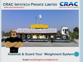 CRAC INFOTECH PRIVATE LIMITED
WWW.CRACINFOTECH.IN
Automat & Guard Your Weighment System
E-mail: marketing@cracinfotech.in
 
