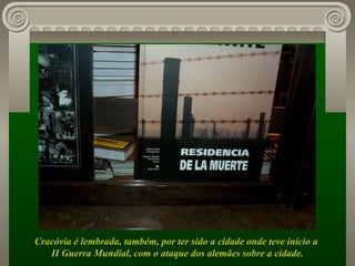 Cracóvia é lembrada, também, por ter sido a cidade onde teve início a  II Guerra Mundial, com o ataque dos alemães sobre a cidade. 