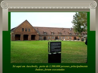 Só aqui em Auschwitz,  perto de 1.500.000 pessoas, principalmente Judeus, foram executadas  