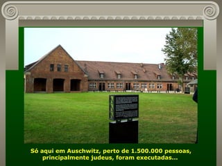 Só aqui em Auschwitz, perto de 1.500.000 pessoas, principalmente judeus, foram executadas...  