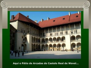 Aqui o Pátio de Arcadas do Castelo Real de Wavel...  