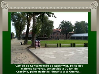 Campo de Concentração de Auschwitz, palco dos maiores horrores, construído a 70 km de Cracóvia, pelos nazistas, durante a II Guerra...  