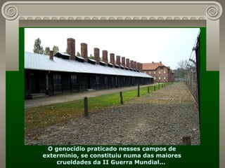 O genocídio praticado nesses campos de extermínio, se constituiu numa das maiores crueldades da II Guerra Mundial...  