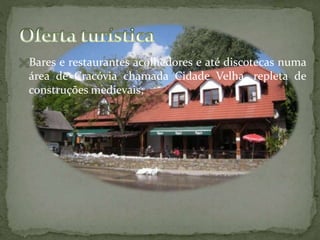 Bares e restaurantes acolhedores e até discotecas numa

área de Cracóvia chamada Cidade Velha, repleta de
construções medievais;

 