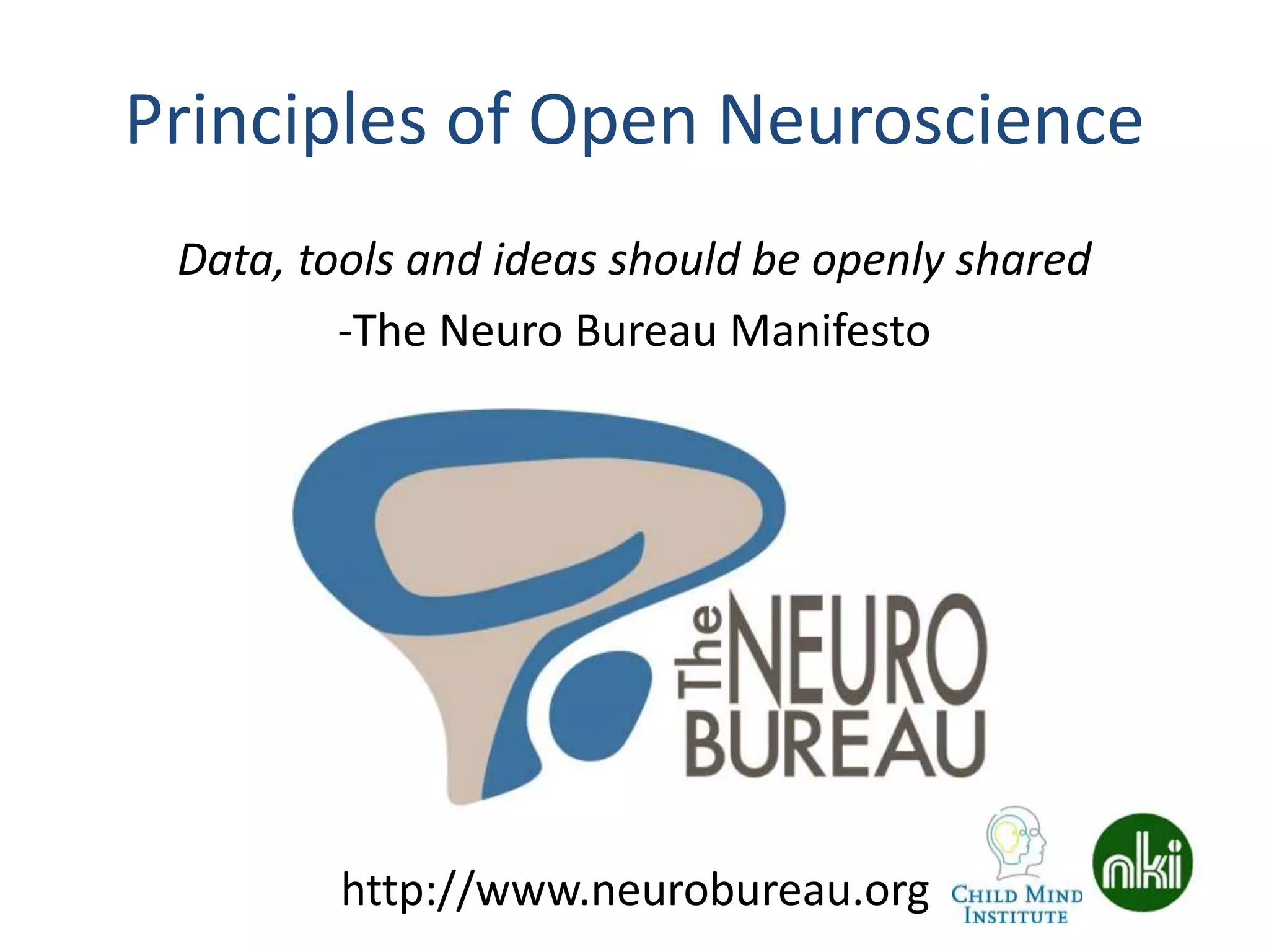 Principles of Open Neuroscience
Data, tools and ideas should be openly shared
-The Neuro Bureau Manifesto
http://www.neurobureau.org
 