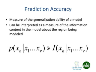 Prediction Accuracy
• Measure of the generalization ability of a model
• Can be interpreted as a measure of the information
content in the model about the region being
modeled
p(xn x1...xv ) » I(xn x1...xv )
 