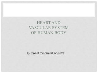 HEART AND
VASCULAR SYSTEM
OF HUMAN BODY
By SAGAR SAMBHAJI KOKANE
 