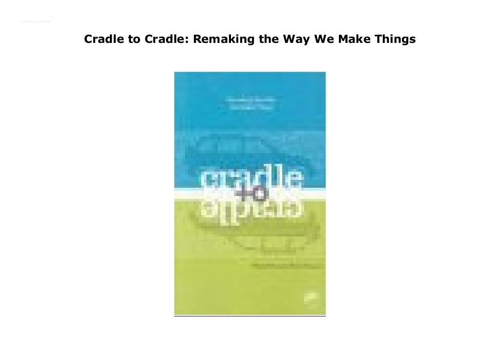 cradle to cradle remaking the way we make cradle to cradle remaking the way we make
