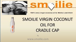SMOILIE VIRGIN COCONUT
OIL FOR
CRADLE CAP
By
www.smoilie.com
 