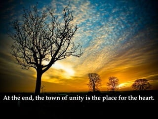 At the end, the town of unity is the place for the heart.   