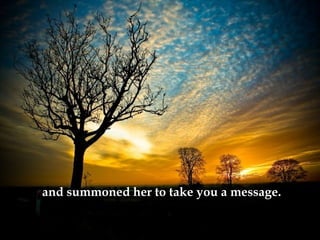 and summoned her to take you a message.   