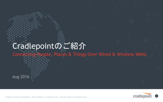 Cradlepoint	Proprietary	and	Con?den0al		|		?2015	Cradlepoint,	Inc.	All	Rights	Reserved.	|		Informa0on	subject	to	change	without	no0ce.		
1	
CradlepointΤB
Connecting People, Places & Things Over Wired & Wireless WANs
?? 2016 GLOBAL PARTNER
SUMMIT
Aug 2016
 