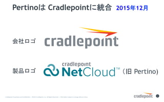 Cradlepoint	Proprietary	and	Con?den0al		|		?2015	Cradlepoint,	Inc.	All	Rights	Reserved.	|		Informa0on	subject	to	change	without	no0ce.		
2	
Pertino Cradlepoint˽y	201512

uƷ  Pertino)
 