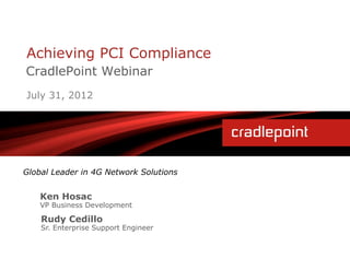 Achieving PCI Compliance
CradlePoint Webinar
July 31, 2012




Global Leader in 4G Network Solutions


    Ken Hosac
    VP Business Development

    Rudy Cedillo
    Sr. Enterprise Support Engineer
 