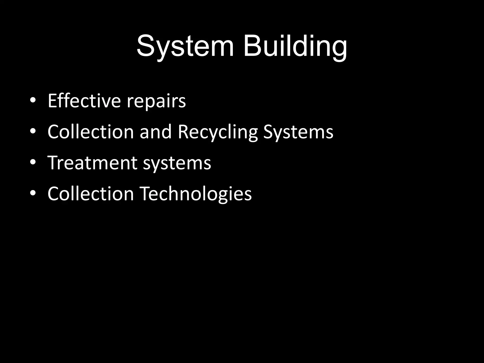 System Building
•   Effective repairs
•   Collection and Recycling Systems
•   Treatment systems
•   Collection Technologies
 