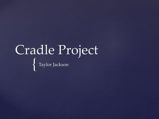 {
Cradle Project
Taylor Jackson
 