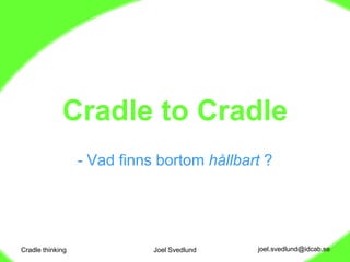 Cradle thinking Joel Svedlund Cradle to Cradle ,[object Object],[object Object],[object Object]