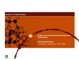Cradle to Cradle Design




                          CISCO Connected Urban Development
                          Conference

                          Michael Braungart
                          Amsterdam, September 23rd, 2008
 