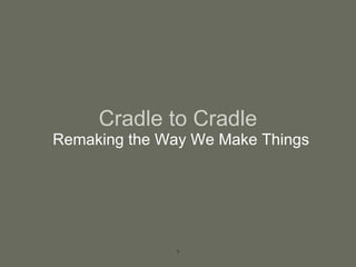 Cradle to Cradle
Remaking the Way We Make Things
1
 