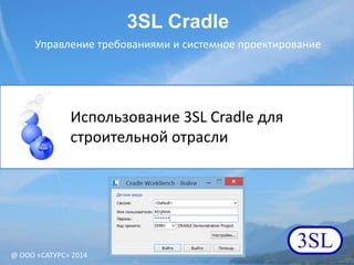 Использование 3SL Cradle для
строительной отрасли
1
3SL
3SL Cradle
Управление требованиями и системное проектирование
@ ООО «САТУРС» 2014
 