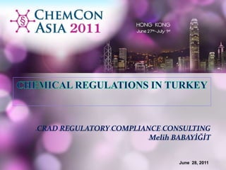 CHEMICAL REGULATIONS IN TURKEY CRAD REGULATORY COMPLIANCE CONSULTING Melih BABAYİĞİT June28, 2011 