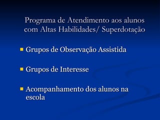 Programa de Atendimento aos alunos com Altas Habilidades/ Superdotação Grupos de Observação Assistida Grupos de Interesse Acompanhamento dos alunos na escola 