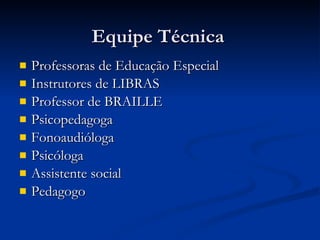Equipe Técnica  Professoras de Educação Especial  Instrutores de LIBRAS Professor de BRAILLE Psicopedagoga Fonoaudióloga  Psicóloga Assistente social Pedagogo 