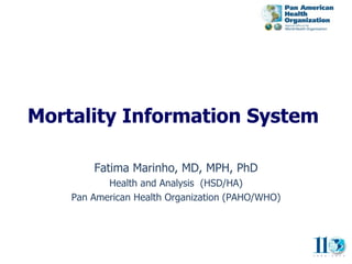 Mortality Information System

        Fatima Marinho, MD, MPH, PhD
           Health and Analysis (HSD/HA)
    Pan American Health Organization (PAHO/WHO)
 