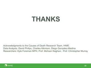 THANKS


Acknowledgments to the Causes of Death Research Team, IHME.
Data Analysts: David Philips, Charles Atkinson, Diego Gonzalez-Medina
Researchers: Kyle Foreman MPH, Prof. Mohsen Naghavi, Prof. Christopher Murray




                                                                         38
 