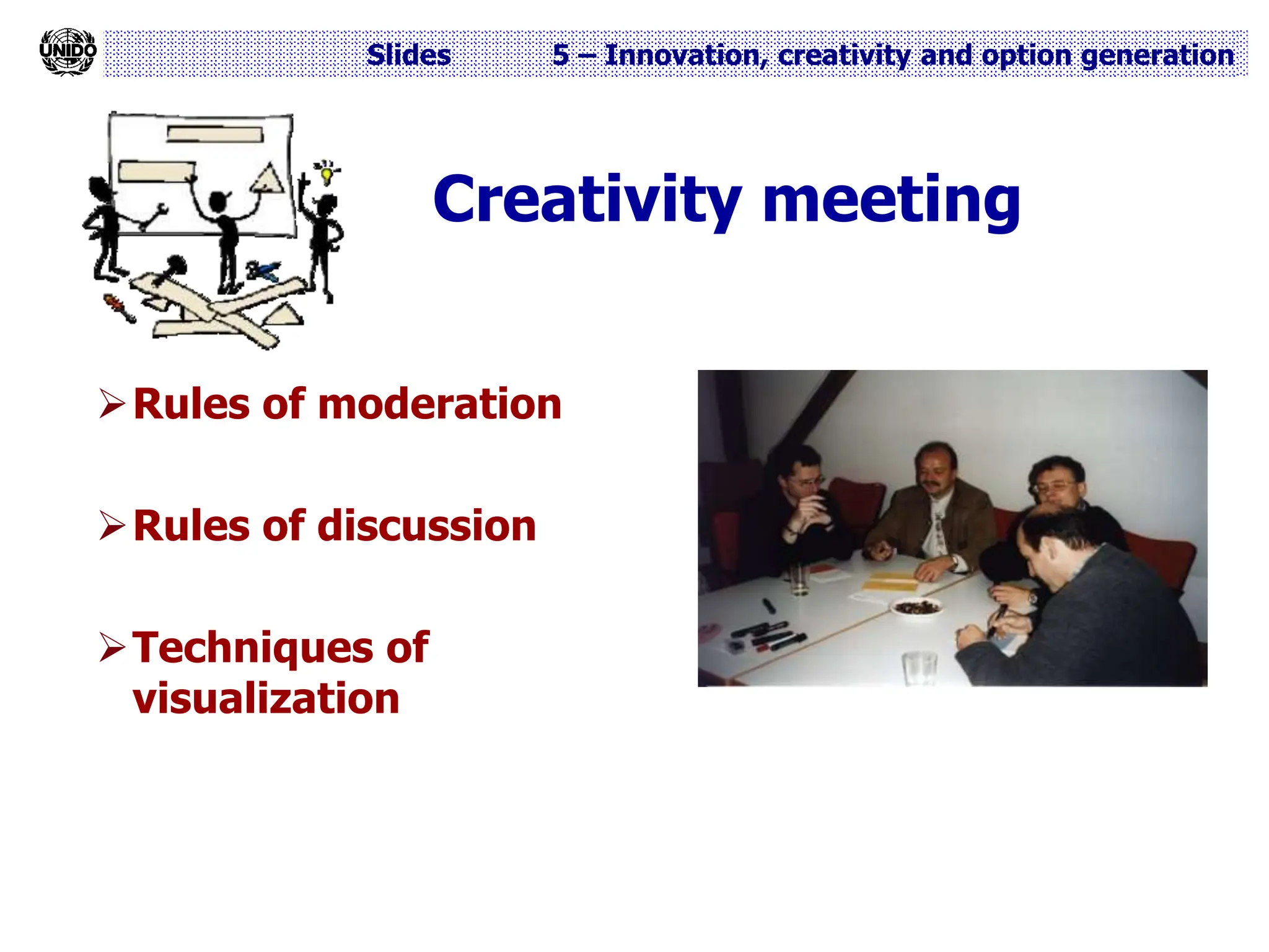Slides 5 – Innovation, creativity and option generation
Creativity meeting
Rules of moderation
Rules of discussion
Techniques of
visualization
 