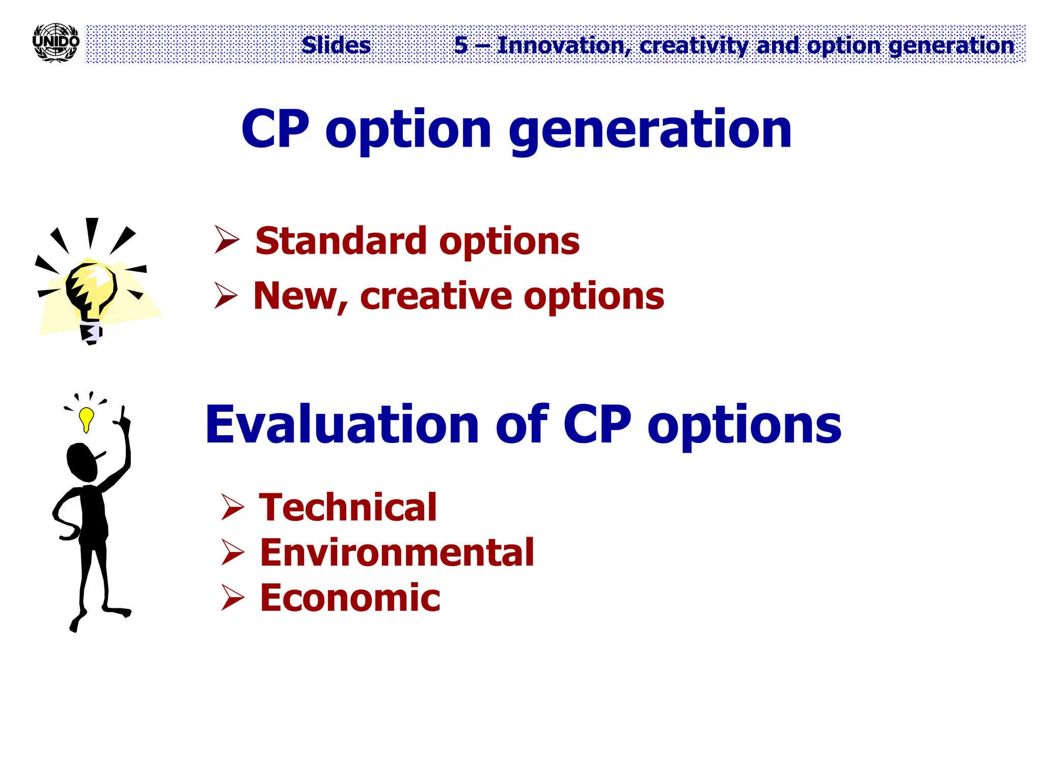 Slides 5 – Innovation, creativity and option generation
CP option generation
 Standard options
 New, creative options
Evaluation of CP options
 Technical
 Environmental
 Economic
 