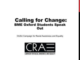 Calling for Change:
BME Oxford Students Speak
Out
OUSU Campaign for Racial Awareness and Equality
 