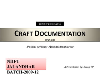 Summer project,2010 CRAFT DOCUMENTATION(Punjab) .Patiala. Amritsar .Nakodar.Hoshiarpur NIIFT JALANDHAR BATCH-2009-12 A Presentation by:-Group “B” 