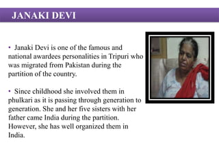 JANKI DEVI         Phulkari, Punjabi jutties, parandhi Region-PatialaFamous for  ‘pulkari’,‘peg’, ‘pagri’, ‘paranda’ (tasselled tag for braiding hair and ‘Jutti’ (footwear), joyous buoyance, royal demeanor, sensuous and graceful feminine gait and Aristocracy, Patiala presents a beautiful bouquet of life-style even to a casual visitor to the city. 